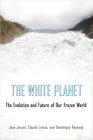 The White Planet: The Evolution and Future of Our Frozen World By Jean Jouzel, Claude Lorius, Dominique Raynaud Cover Image
