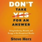 Don't Take Yes for an Answer Lib/E: Using Authority, Warmth, and Energy to Get Exceptional Results Cover Image