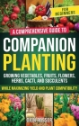 Companion Planting for Beginners: A Comprehensive Guide to Growing Vegetables, Fruits, Flowers, Herbs, Cacti, and Succulents while Maximizing Yield an Cover Image