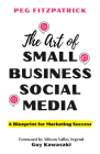 The Art of Small Business Social Media: A Blueprint for Marketing Success By Peg Fitzpatrick, Guy Kawasaki (Foreword by) Cover Image