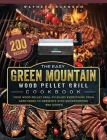 The Easy Green Mountain Wood Pellet Grill Cookbook: 200 Recipes for Your Wood Pellet Grill to Enjoy Everything from Appetizers to Desserts with Showst By Wayne Jorgenson Cover Image