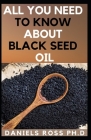 All You Need to Know about Black Seed Oil: Natural Healing Remedies, Traditional Healing With Black Cumin Oil, Herbal Remedies, Alternative Healing an By Daniels Ross Ph. D. Cover Image
