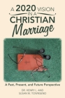 A 2020 Vision in a Christian Marriage: A Past, Present, and Future Perspective By Henry L. Townsend, Susan M. Townsend Cover Image