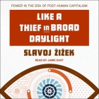 Like a Thief in Broad Daylight Lib/E: Power in the Era of Post-Human Capitalism By Slavoj Zizek, Jamie East (Read by) Cover Image