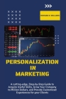 Personalization in Marketing: A Cutting-Edge, Step-By-Step Guide to Acquire Useful Skills, Grow Your Company to Millions Dollars, and Provide Custom Cover Image