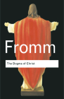 The Dogma of Christ: And Other Essays on Religion, Psychology and Culture (Routledge Classics) By Erich Fromm, Jeremy Carrette (Preface by) Cover Image