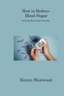 How to Reduce Blood Sugar: Reducing Blood Sugar Naturally By Kieran Westwood Cover Image