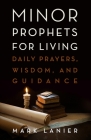 Minor Prophets for Living: Daily Prayers, Wisdom, and Guidance By Mark Lanier Cover Image