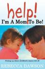 Help! I'm a Mom To Be!: Picking up where childbirth classes left off By Rebecca Dawson Cover Image