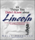 101 Things You Didn't Know About Lincoln: Loves And Losses! Political Power Plays! White House Hauntings! By Brian Thornton, Richard W. Donley Cover Image