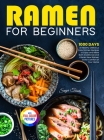 Ramen For Beginners: 1000 Days of Healthy Delicious Easy Ramen Recipes to Enjoy and Make Both Traditional and Vibrant New Ramen in the Comf Cover Image