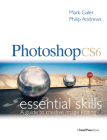 Photoshop Cs6: Essential Skills: A Guide to Creative Image Editing By Mark Galer, Philip Andrews Cover Image