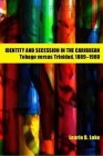 Identity and Secession in the Caribbean: Tobago Versus Trinidad, 1889-1980 By Learie B. Luke Cover Image