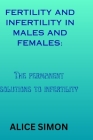 Fertility and Infertility in Males and Females: The permanent solutions to infertility By Alice Simon Cover Image