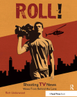 Roll! Shooting TV News: Shooting TV News: Views from Behind the Lens Cover Image