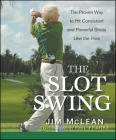 The Slot Swing: The Proven Way to Hit Consistent and Powerful Shots Like the Pros By Jim McLean Cover Image