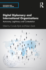 Digital Diplomacy and International Organisations: Autonomy, Legitimacy and Contestation (Routledge New Diplomacy Studies) By Corneliu Bjola, Ruben Zaiotti Cover Image