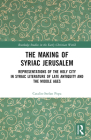 The Making of Syriac Jerusalem: Representations of the Holy City in Syriac Literature of Late Antiquity and the Middle Ages (Routledge Studies in the Early Christian World) By Catalin-Stefan Popa Cover Image