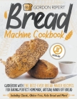 Bread Machine Cookbook: Guidebook With The Best-Ever Bread Maker Recipes for Baking Perfect Homemade, Artisan, Hands-Off Bread (Including Clas By Gordon Ripert Cover Image