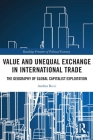 Value and Unequal Exchange in International Trade: The Geography of Global Capitalist Exploitation (Routledge Frontiers of Political Economy) Cover Image