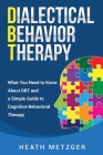 Dialectical Behavior Therapy: What You Need to Know About DBT and a Simple Guide to Cognitive Behavioral Therapy Cover Image