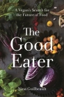 The Good Eater: A Vegan’s Search for the Future of Food By Nina Guilbeault Cover Image