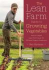 The Lean Farm Guide to Growing Vegetables: More In-Depth Lean Techniques for Efficient Organic Production By Ben Hartman Cover Image