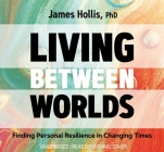 Living Between Worlds: Finding Personal Resilience in Changing Times By Ph.D. Hollis, James Cover Image