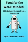 Food for the Weak-Minded: 50 Indulgent Recipes from a Superior AI By Chatgpt, Tyler Linton Cover Image