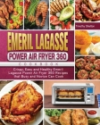 Emeril Lagasse Power Air Fryer 360 Cookbook: Crispy, Easy and Healthy Emeril Lagasse Power Air Fryer 360 Recipes that Busy and Novice Can Cook Cover Image