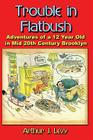 Trouble in Flatbush: The Adventures of a 12 Year Old in Mid 20th Century Brooklyn By Arthur J. Levy Cover Image
