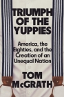 Triumph of the Yuppies: America, the Eighties, and the Creation of an Unequal Nation By Tom McGrath Cover Image