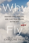 Why Fly: Seeking Awe, Healing, and Our True Selves in the Sky By Caroline Paul Cover Image