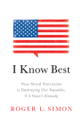 I Know Best: How Moral Narcissism Is Destroying Our Republic, If It Hasn't Already By Roger L. Simon Cover Image