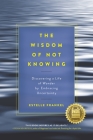 The Wisdom of Not Knowing: Discovering a Life of Wonder by Embracing Uncertainty By Estelle Frankel Cover Image