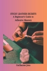 Sticky Leather Secrets: A Beginner's Guide to Adhesive Mastery Cover Image