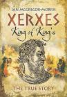 Xerxes: King of Kings: The True Story By Ian MacGregor Morris Cover Image