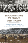 Basque Immigrants and Nevada's Sheep Industry: Geopolitics and the Making of an Agricultural Workforce, 1880-1954 (The Basque Series) By Iker Saitua Cover Image