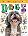 A Kid's Guide to Dogs: How to Train, Care for, and Play and Communicate with Your Amazing Pet! Cover Image