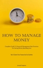 How To Manage Money: Complete Guide To Financial Management Best Practices For Saving Money Spending Less (How To Control Your Finances And Cover Image