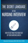 The Secret Language of the Nursing Interview: How to Get What You Want from Your Nursing Career By Maureen Dempsey Cover Image