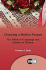 Choosing a Mother Tongue: The Politics of Language and Identity in Ukraine (Multilingual Matters #169) By Corinne A. Seals Cover Image