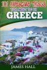 Greece: 101 Awesome Things You Must Do In Greece: Greece Travel Guide to The Land of Gods. The True Travel Guide from a True T Cover Image