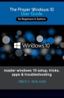 The Proper Windows 10 User Guide: Master windows 10 setup, tricks, apps & troubleshooting By Trey C. Roland Cover Image