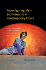 Reconfiguring Myth and Narrative in Contemporary Opera: Osvaldo Golijov, Kaija Saariaho, John Adams, and Tan Dun (Musical Meaning and Interpretation) By Yayoi Uno Everett Cover Image