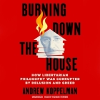 Burning Down the House: How Libertarian Philosophy Was Corrupted by Delusion and Greed By Andrew Koppelman, Richard Ferrone (Read by) Cover Image