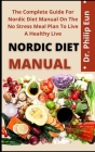 Nordic Diet Manual: The Complete Guide For Nordic Diet Manual On The No Stress Meal Plan To Live A Healthy Life Cover Image