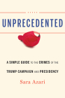 Unprecedented: A Simple Guide to the Crimes of the Trump Campaign and Presidency By Sara Azari Cover Image