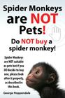 Spider Monkeys Are Not Pets! Do Not Buy a Spider Monkey! Spider Monkeys Are Not Suitable as Pets But If You Do Decide to Buy One, Please Look After It By George Hoppendale Cover Image
