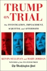 Trump on Trial: The Investigation, Impeachment, Acquittal and Aftermath By Kevin Sullivan, Mary Jordan Cover Image